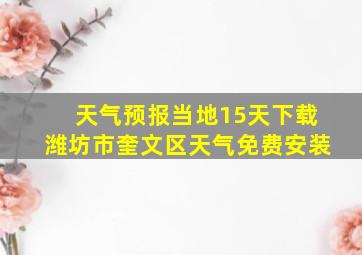 天气预报当地15天下载潍坊市奎文区天气免费安装