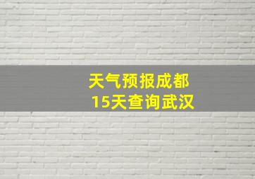 天气预报成都15天查询武汉