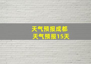 天气预报成都天气预报15天