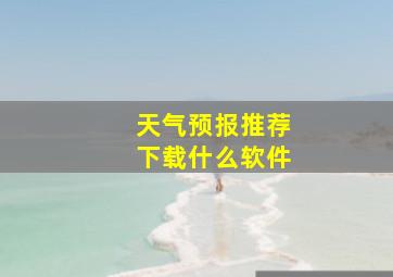 天气预报推荐下载什么软件