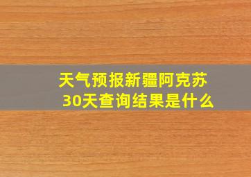 天气预报新疆阿克苏30天查询结果是什么