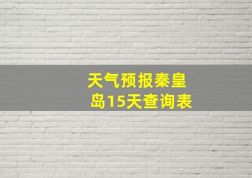 天气预报秦皇岛15天查询表