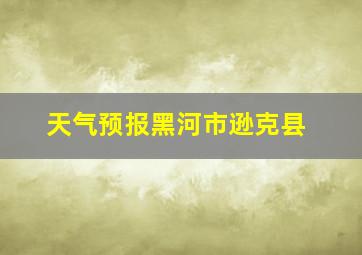 天气预报黑河市逊克县