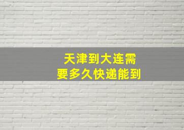 天津到大连需要多久快递能到