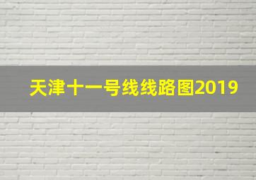 天津十一号线线路图2019