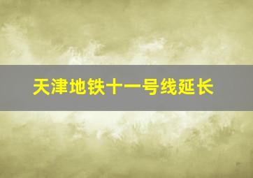 天津地铁十一号线延长