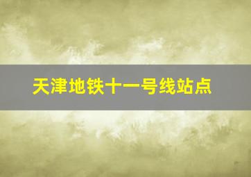 天津地铁十一号线站点