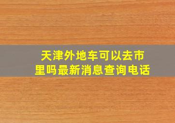 天津外地车可以去市里吗最新消息查询电话