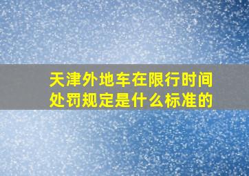 天津外地车在限行时间处罚规定是什么标准的