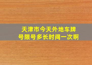 天津市今天外地车牌号限号多长时间一次啊