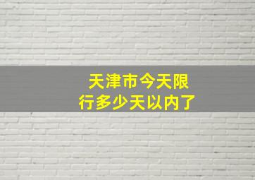 天津市今天限行多少天以内了