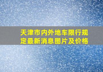 天津市内外地车限行规定最新消息图片及价格