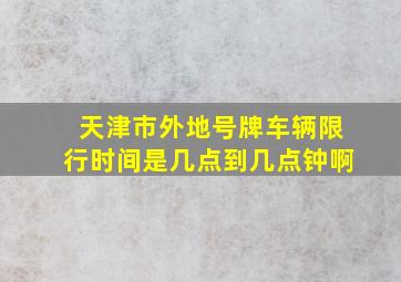 天津市外地号牌车辆限行时间是几点到几点钟啊