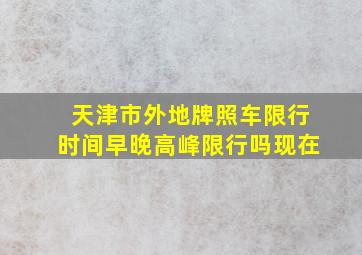 天津市外地牌照车限行时间早晚高峰限行吗现在