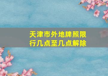 天津市外地牌照限行几点至几点解除