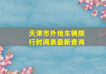 天津市外地车辆限行时间表最新查询