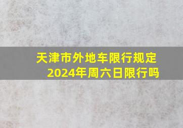 天津市外地车限行规定2024年周六日限行吗