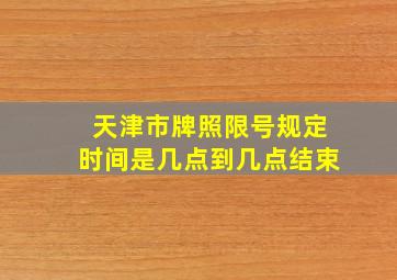 天津市牌照限号规定时间是几点到几点结束