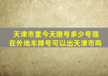 天津市里今天限号多少号现在外地车牌号可以出天津市吗