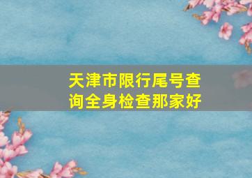 天津市限行尾号查询全身检查那家好