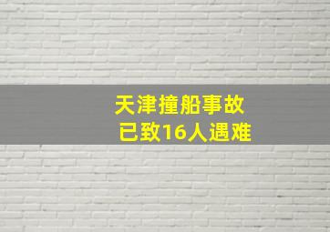 天津撞船事故已致16人遇难