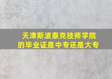 天津斯波泰克技师学院的毕业证是中专还是大专