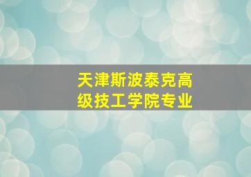 天津斯波泰克高级技工学院专业