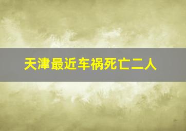 天津最近车祸死亡二人