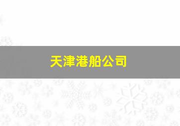 天津港船公司