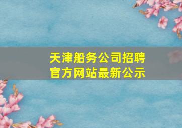 天津船务公司招聘官方网站最新公示