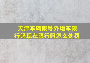 天津车辆限号外地车限行吗现在限行吗怎么处罚