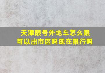 天津限号外地车怎么限可以出市区吗现在限行吗