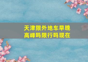 天津限外地车早晚高峰吗限行吗现在