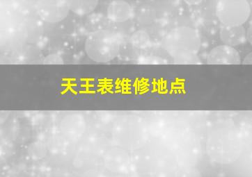 天王表维修地点