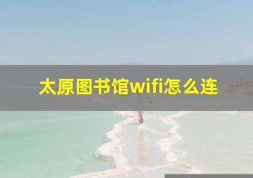 太原图书馆wifi怎么连