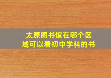 太原图书馆在哪个区域可以看初中学科的书