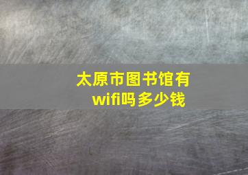 太原市图书馆有wifi吗多少钱