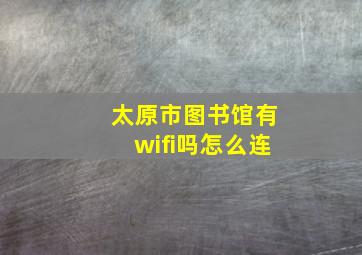 太原市图书馆有wifi吗怎么连