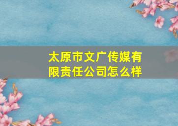 太原市文广传媒有限责任公司怎么样