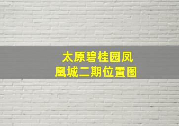 太原碧桂园凤凰城二期位置图