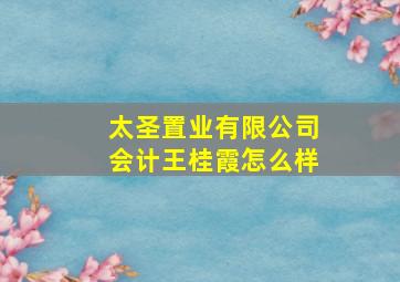 太圣置业有限公司会计王桂霞怎么样