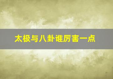 太极与八卦谁厉害一点