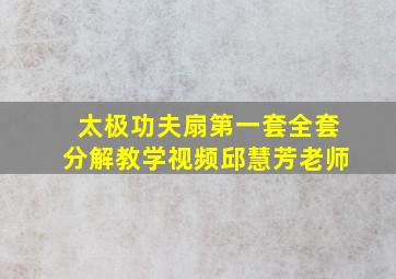 太极功夫扇第一套全套分解教学视频邱慧芳老师