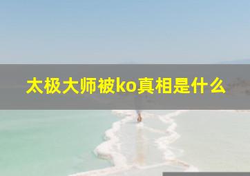 太极大师被ko真相是什么