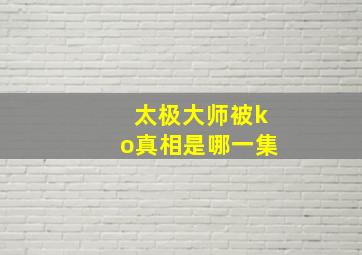 太极大师被ko真相是哪一集