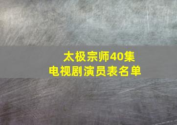 太极宗师40集电视剧演员表名单