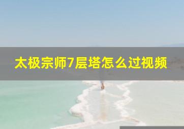 太极宗师7层塔怎么过视频