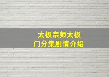 太极宗师太极门分集剧情介绍