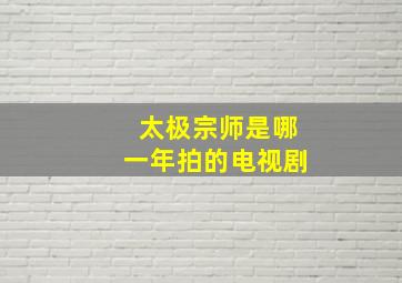 太极宗师是哪一年拍的电视剧