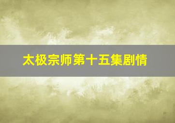 太极宗师第十五集剧情